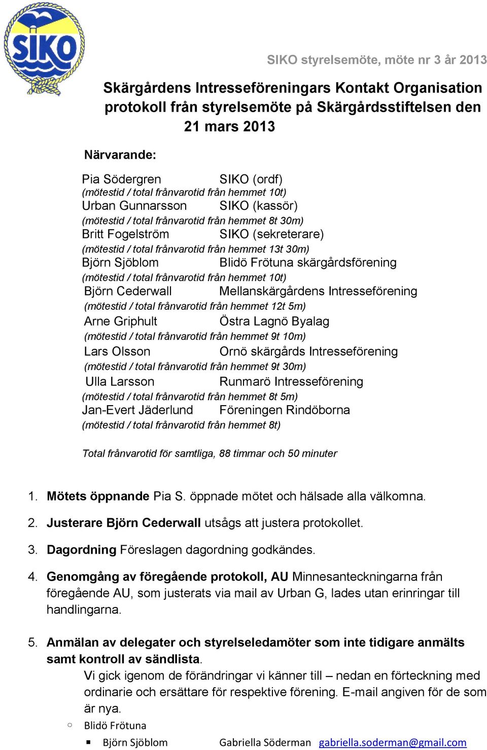 hemmet 13t 30m) Björn Sjöblom (mötestid / total frånvarotid från hemmet 10t) Björn Cederwall (mötestid / total frånvarotid från hemmet 12t 5m) Arne Griphult Blidö Frötuna skärgårdsförening