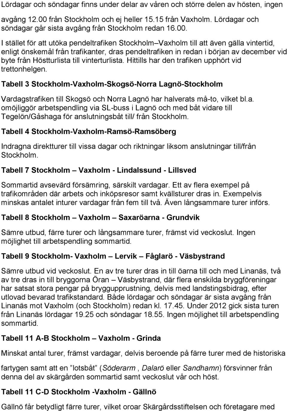 I stället för att utöka pendeltrafiken Stockholm Vaxholm till att även gälla vintertid, enligt önskemål från trafikanter, dras pendeltrafiken in redan i början av december vid byte från Höstturlista