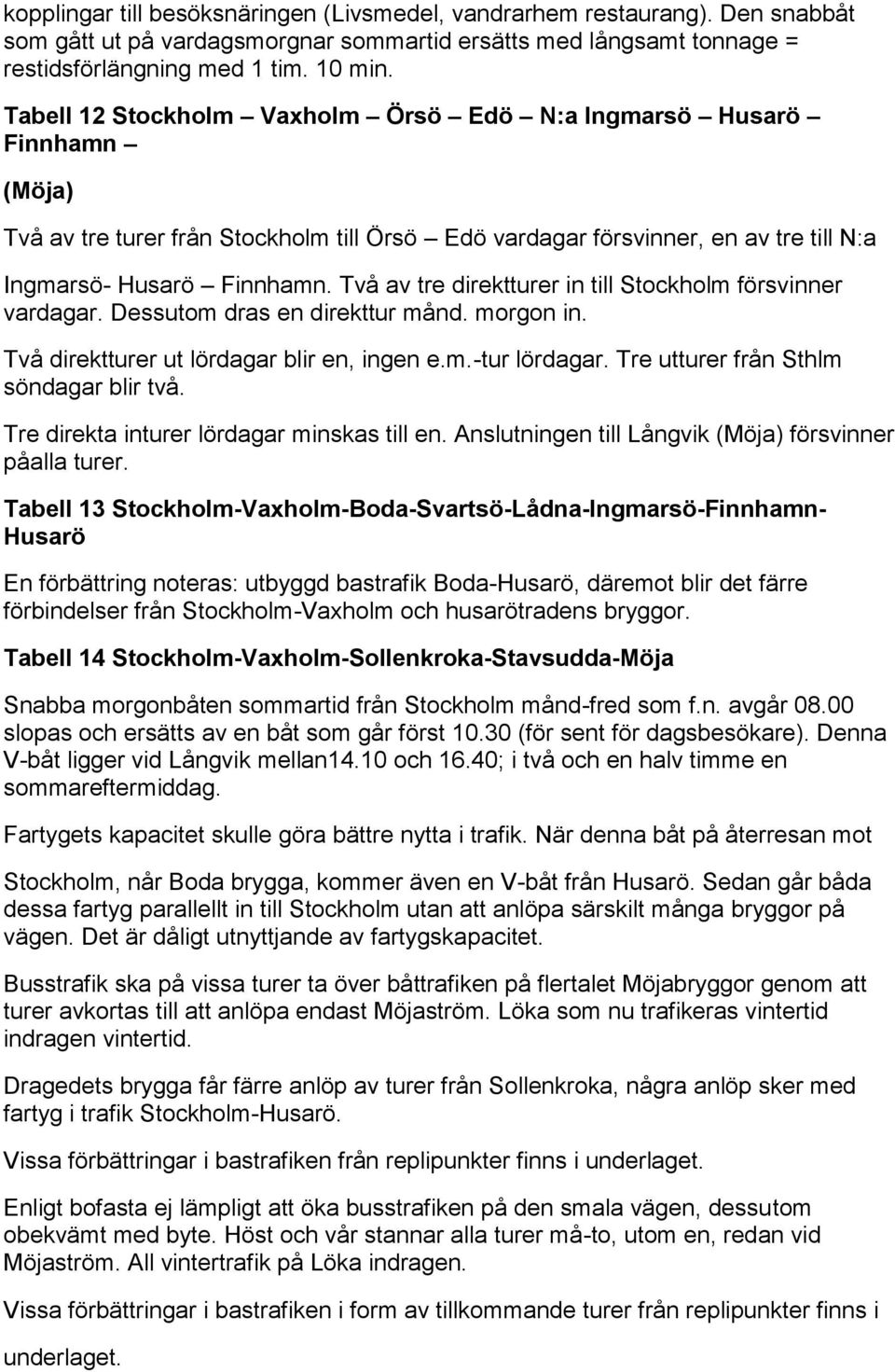 Två av tre direktturer in till Stockholm försvinner vardagar. Dessutom dras en direkttur månd. morgon in. Två direktturer ut lördagar blir en, ingen e.m.-tur lördagar.
