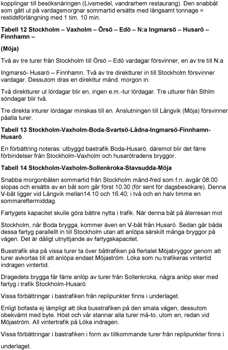 Två av tre direktturer in till Stockholm försvinner vardagar. Dessutom dras en direkttur månd. morgon in. Två direktturer ut lördagar blir en, ingen e.m.-tur lördagar.