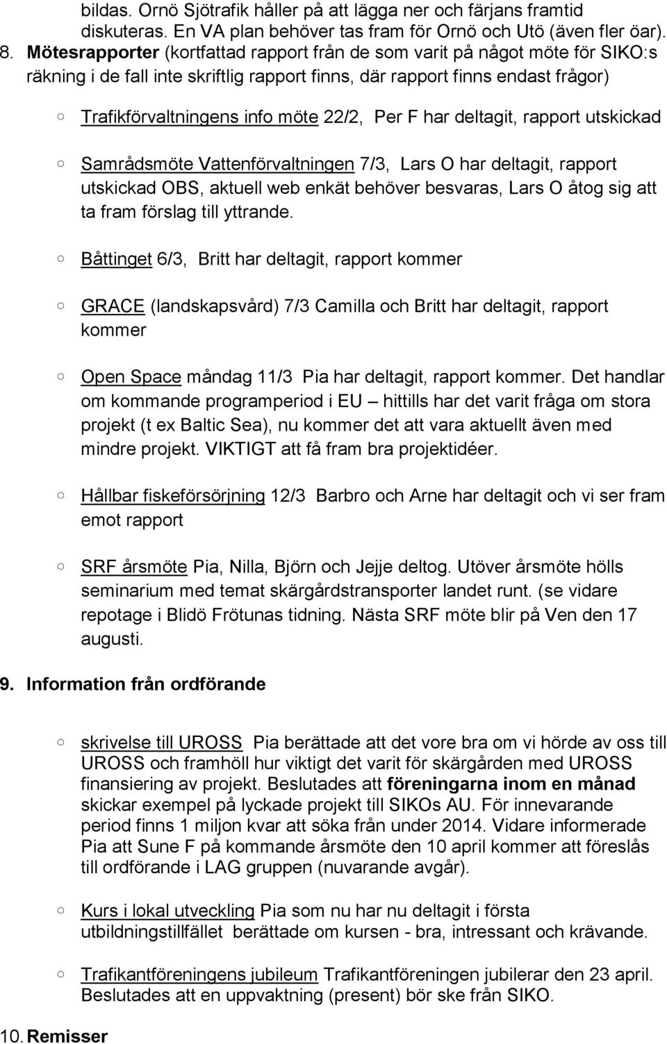 F har deltagit, rapport utskickad Samrådsmöte Vattenförvaltningen 7/3, Lars O har deltagit, rapport utskickad OBS, aktuell web enkät behöver besvaras, Lars O åtog sig att ta fram förslag till