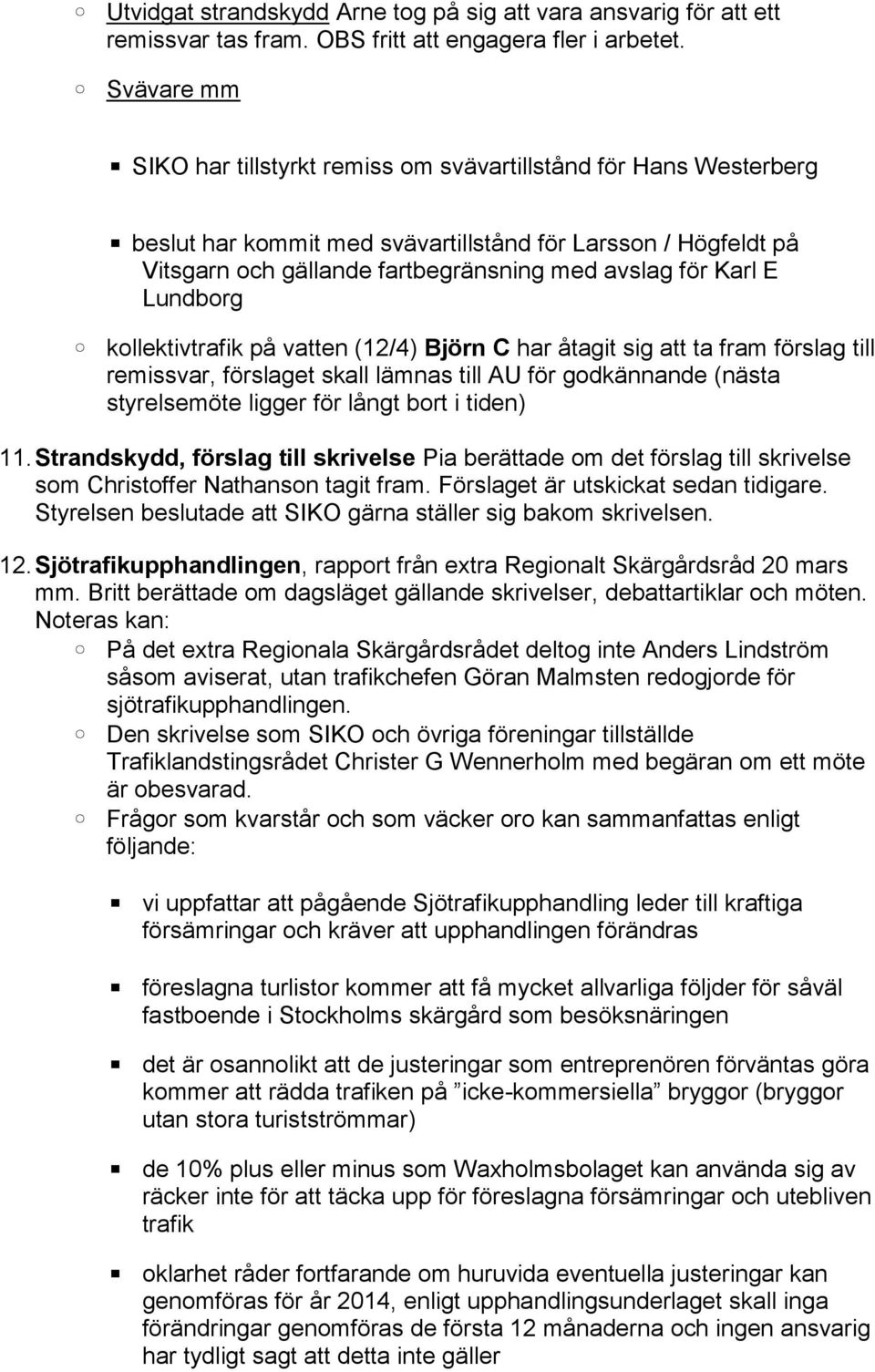 E Lundborg kollektivtrafik på vatten (12/4) Björn C har åtagit sig att ta fram förslag till remissvar, förslaget skall lämnas till AU för godkännande (nästa styrelsemöte ligger för långt bort i