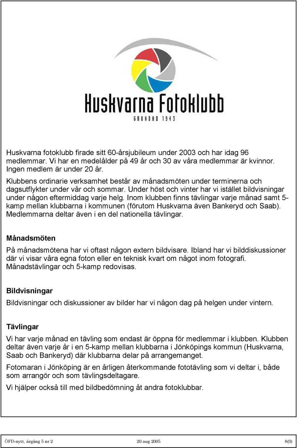 Inom klubben finns tävlingar varje månad samt 5- kamp mellan klubbarna i kommunen (förutom Huskvarna även Bankeryd och Saab). Medlemmarna deltar även i en del nationella tävlingar.