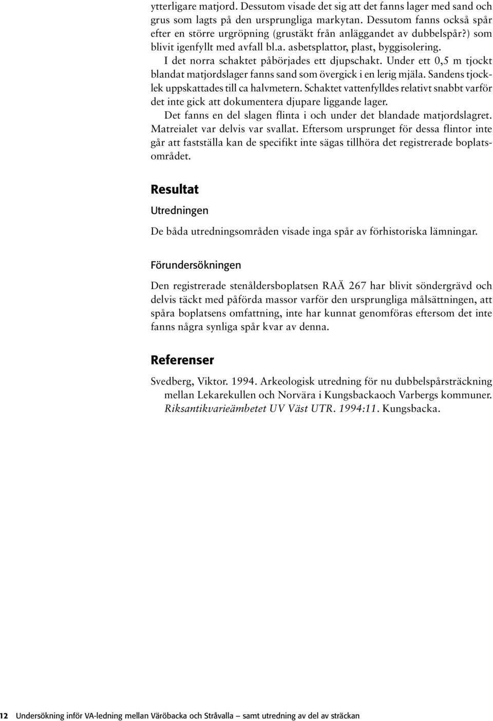 I det norra schaktet påbörjades ett djupschakt. Under ett 0,5 m tjockt blandat matjordslager fanns sand som övergick i en lerig mjäla. Sandens tjocklek uppskattades till ca halvmetern.