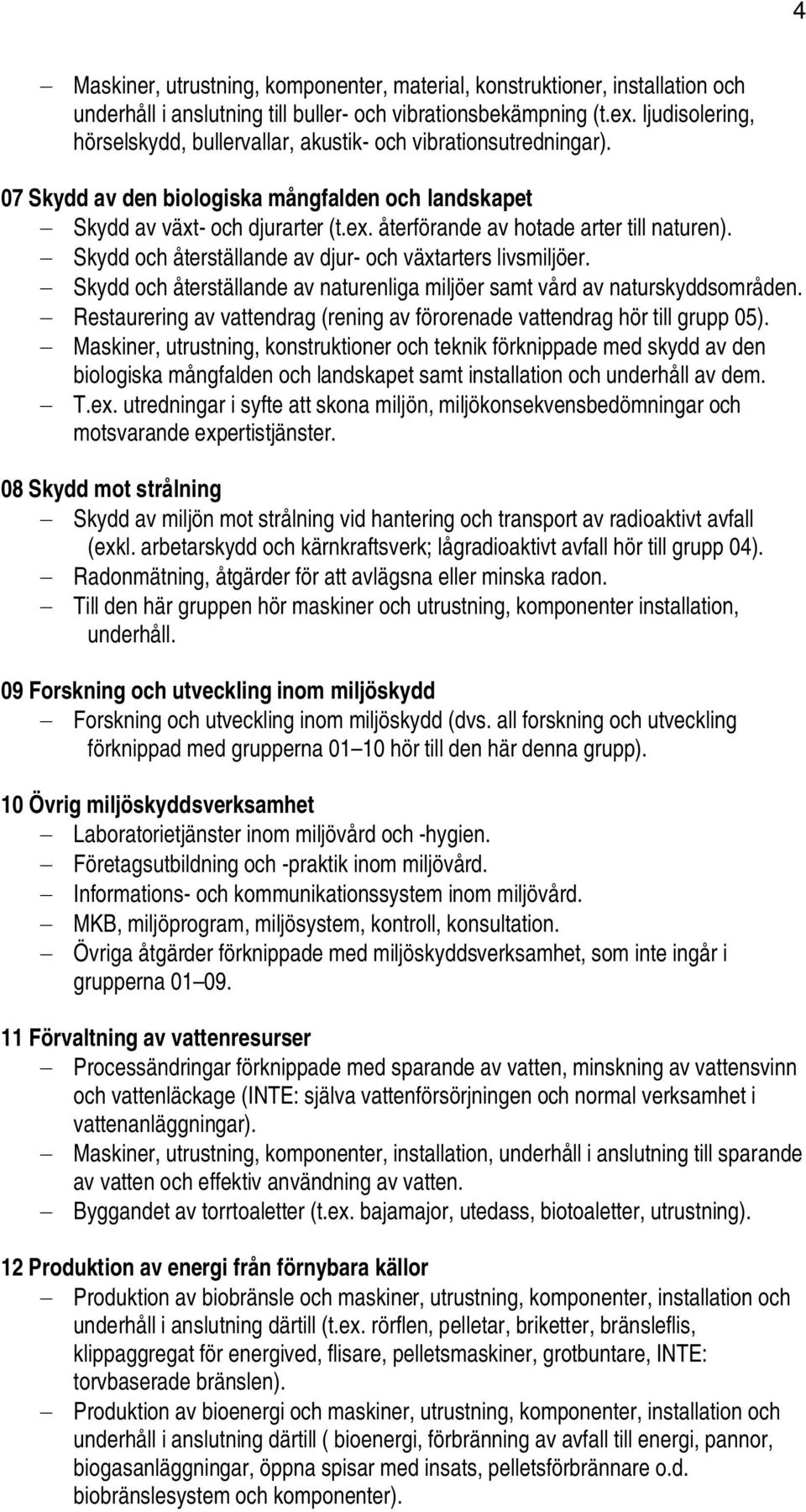 återförande av hotade arter till naturen). Skydd och återställande av djur- och växtarters livsmiljöer. Skydd och återställande av naturenliga miljöer samt vård av naturskyddsområden.