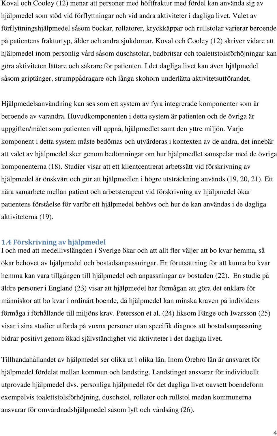 Koval och Cooley (12) skriver vidare att hjälpmedel inom personlig vård såsom duschstolar, badbritsar och toalettstolsförhöjningar kan göra aktiviteten lättare och säkrare för patienten.