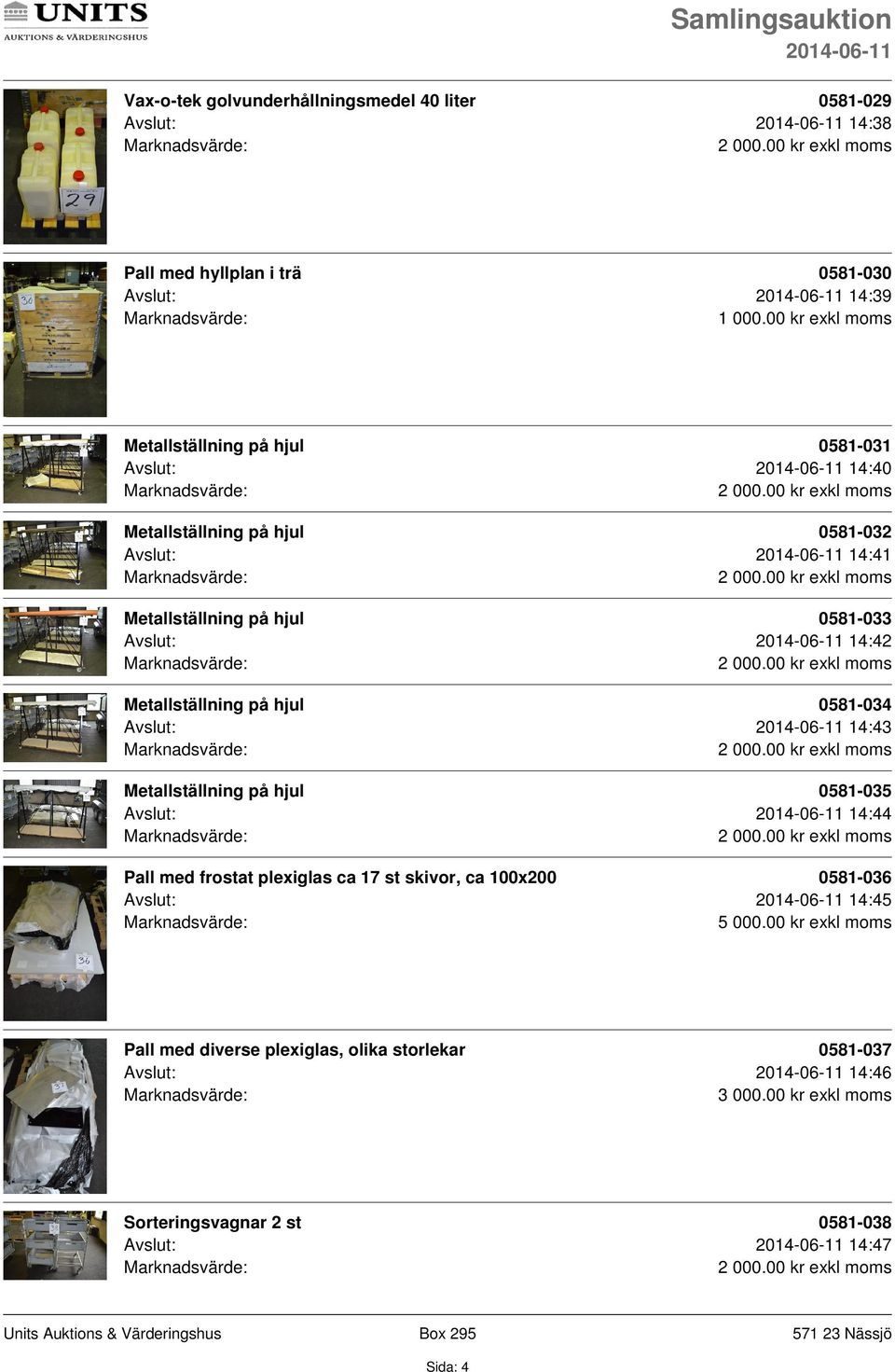 Avslut: 14:43 Metallställning på hjul 0581-035 Avslut: 14:44 Pall med frostat plexiglas ca 17 st skivor, ca 100x200 0581-036 Avslut: 14:45 5 000.