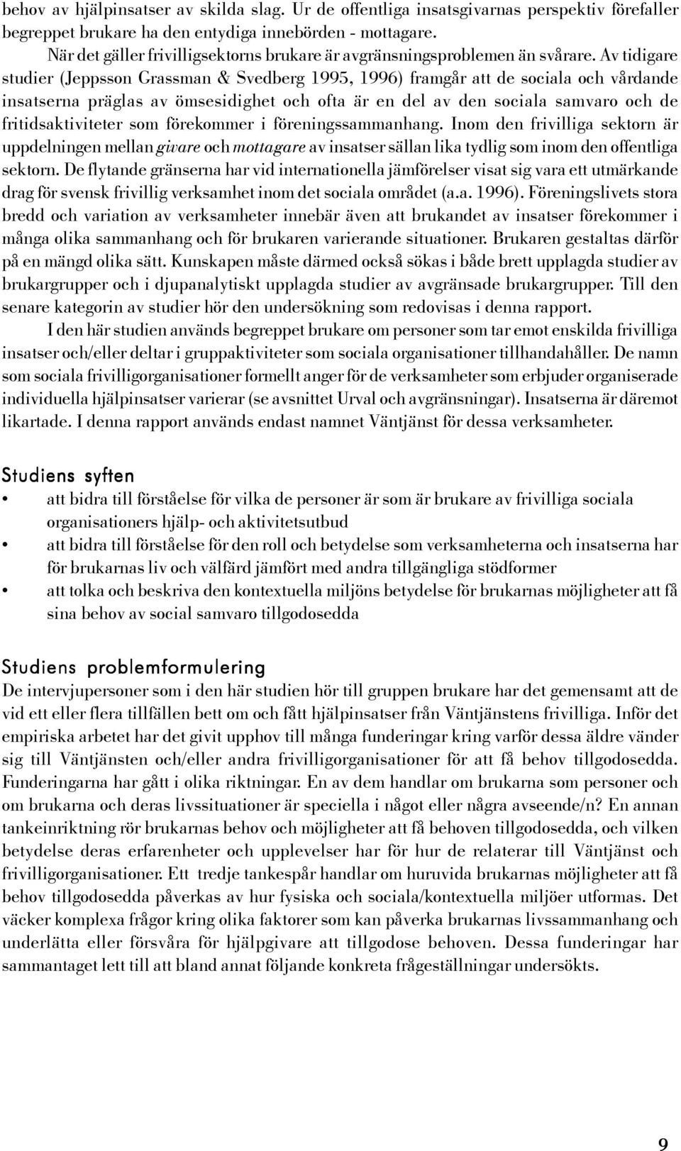 Av tidigare studier (Jeppsson Grassman & Svedberg 1995, 1996) framgår att de sociala och vårdande insatserna präglas av ömsesidighet och ofta är en del av den sociala samvaro och de