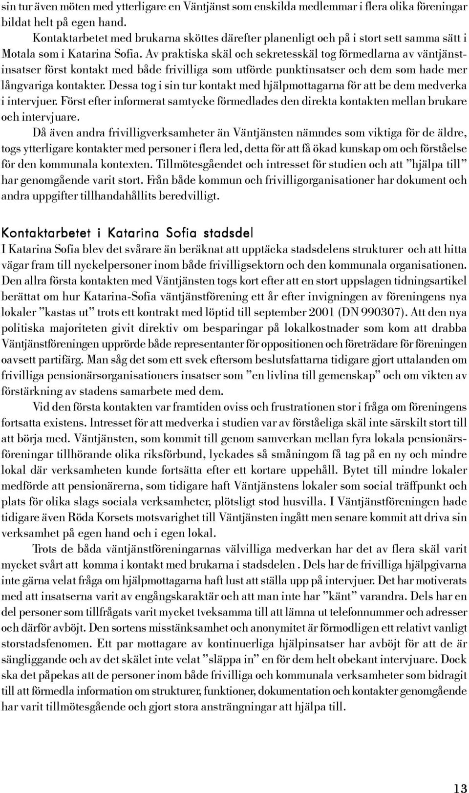 Av praktiska skäl och sekretesskäl tog förmedlarna av väntjänstinsatser först kontakt med både frivilliga som utförde punktinsatser och dem som hade mer långvariga kontakter.
