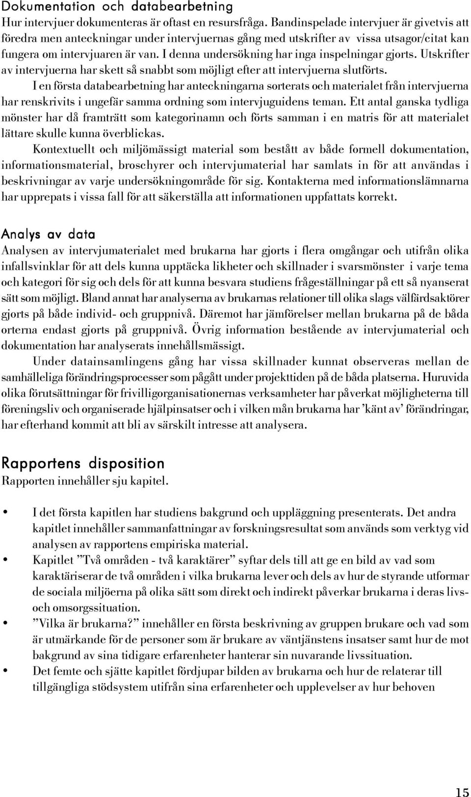 I denna undersökning har inga inspelningar gjorts. Utskrifter av intervjuerna har skett så snabbt som möjligt efter att intervjuerna slutförts.