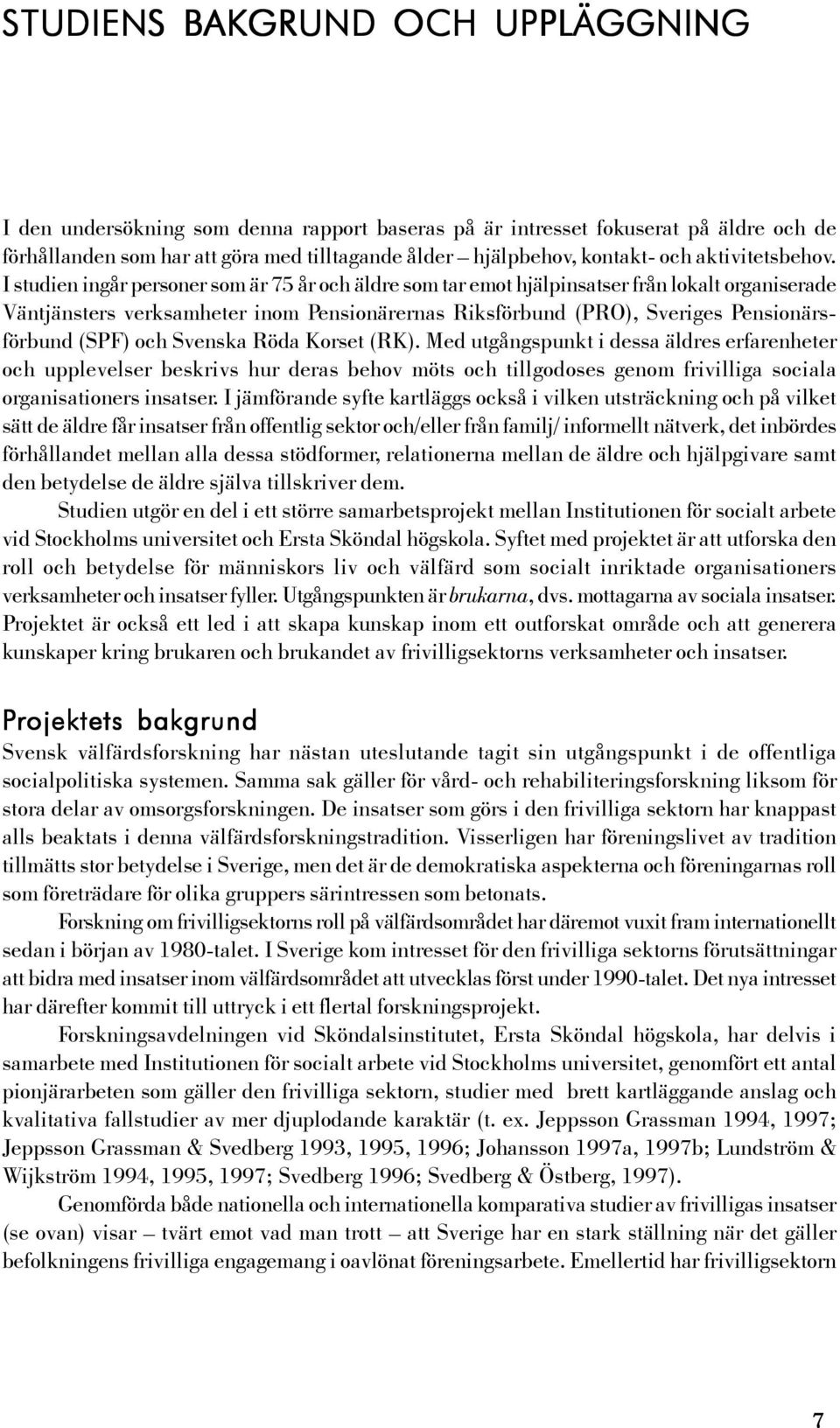 I studien ingår personer som är 75 år och äldre som tar emot hjälpinsatser från lokalt organiserade Väntjänsters verksamheter inom Pensionärernas Riksförbund (PRO), Sveriges Pensionärsförbund (SPF)