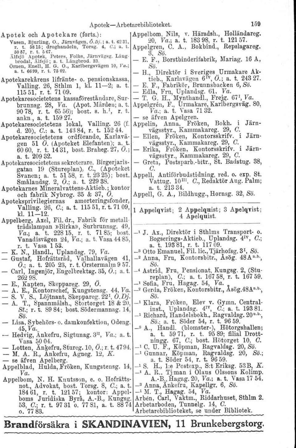 -. jl., ors III en an, anag., Örnen, Enell, H. G. O., Karlbergsvägen 10, Va.; Sä. a. t. 6699, r. t. 7502. _ H., Direktör i Sveriges.Urmakare Ak- Apotekarekårens lifränte- o. pensionskassa, tieb.