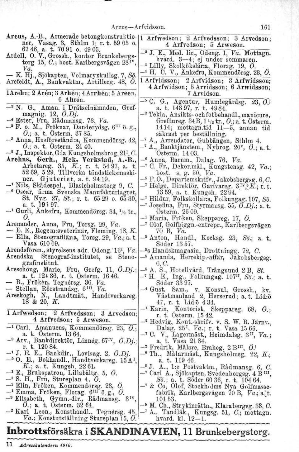 Karlbergsvägen 28 IV, _1 Lilly, Skolköksläna, Florag. 19, O.. _ K.~j., Sjökapten, Volmaryxkullsg. 7, Sq. _1 H. C. V., Ankefru, Kommendörsg. 23, O. Arele feldt, A" Ban kvakt m., Artil! l ergo 48, O.