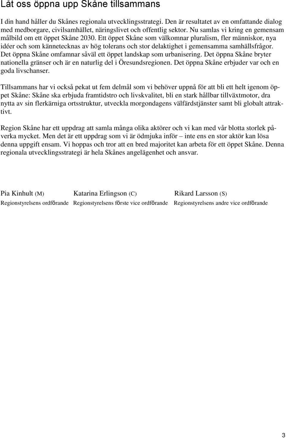 Ett öppet Skåne som välkomnar pluralism, fler människor, nya idéer och som kännetecknas av hög tolerans och stor delaktighet i gemensamma samhällsfrågor.