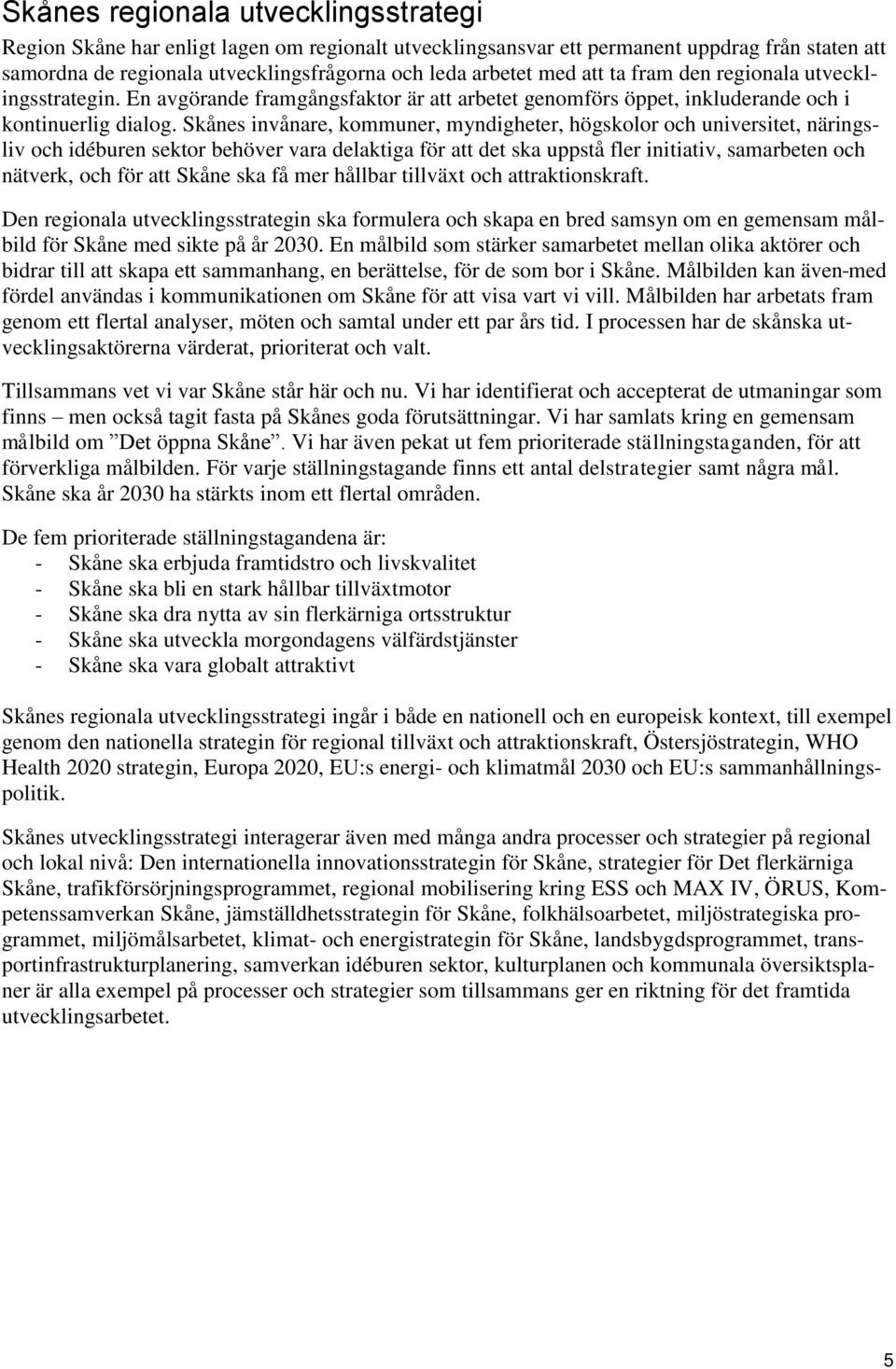 Skånes invånare, kommuner, myndigheter, högskolor och universitet, näringsliv och idéburen sektor behöver vara delaktiga för att det ska uppstå fler initiativ, samarbeten och nätverk, och för att