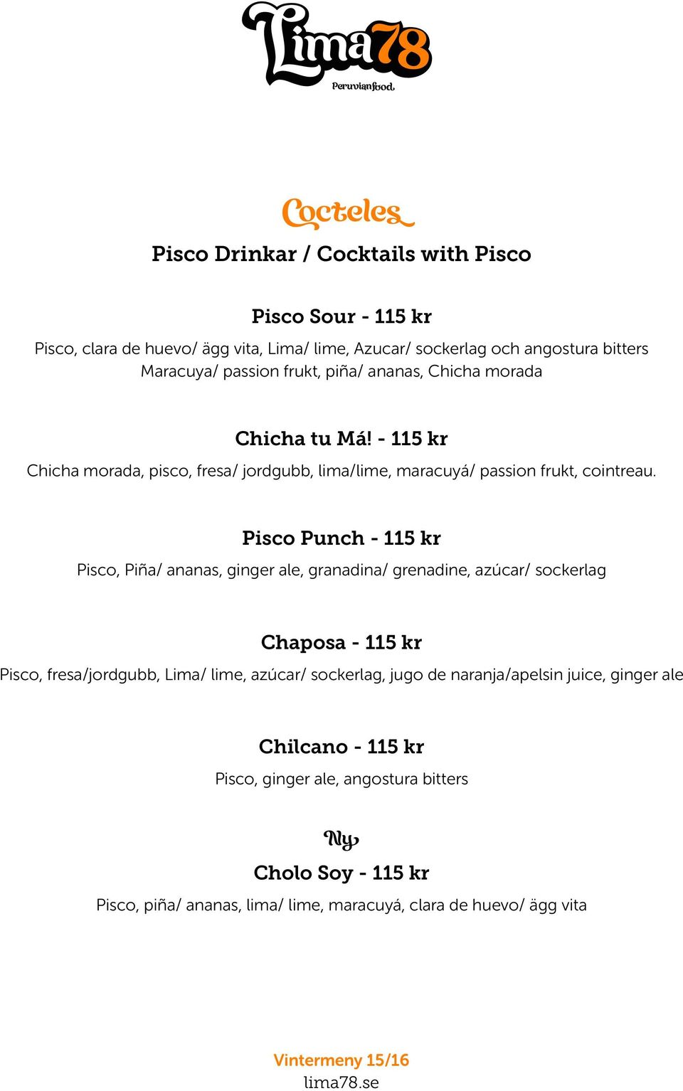Pisco Punch - 115 kr Pisco, Piña/ ananas, ginger ale, granadina/ grenadine, azúcar/ sockerlag Chaposa - 115 kr Pisco, fresa/jordgubb, Lima/ lime, azúcar/ sockerlag, jugo de