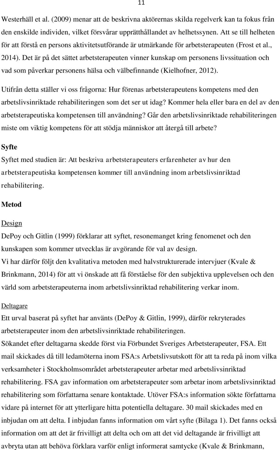 Det är på det sättet arbetsterapeuten vinner kunskap om personens livssituation och vad som påverkar personens hälsa och välbefinnande (Kielhofner, 2012).