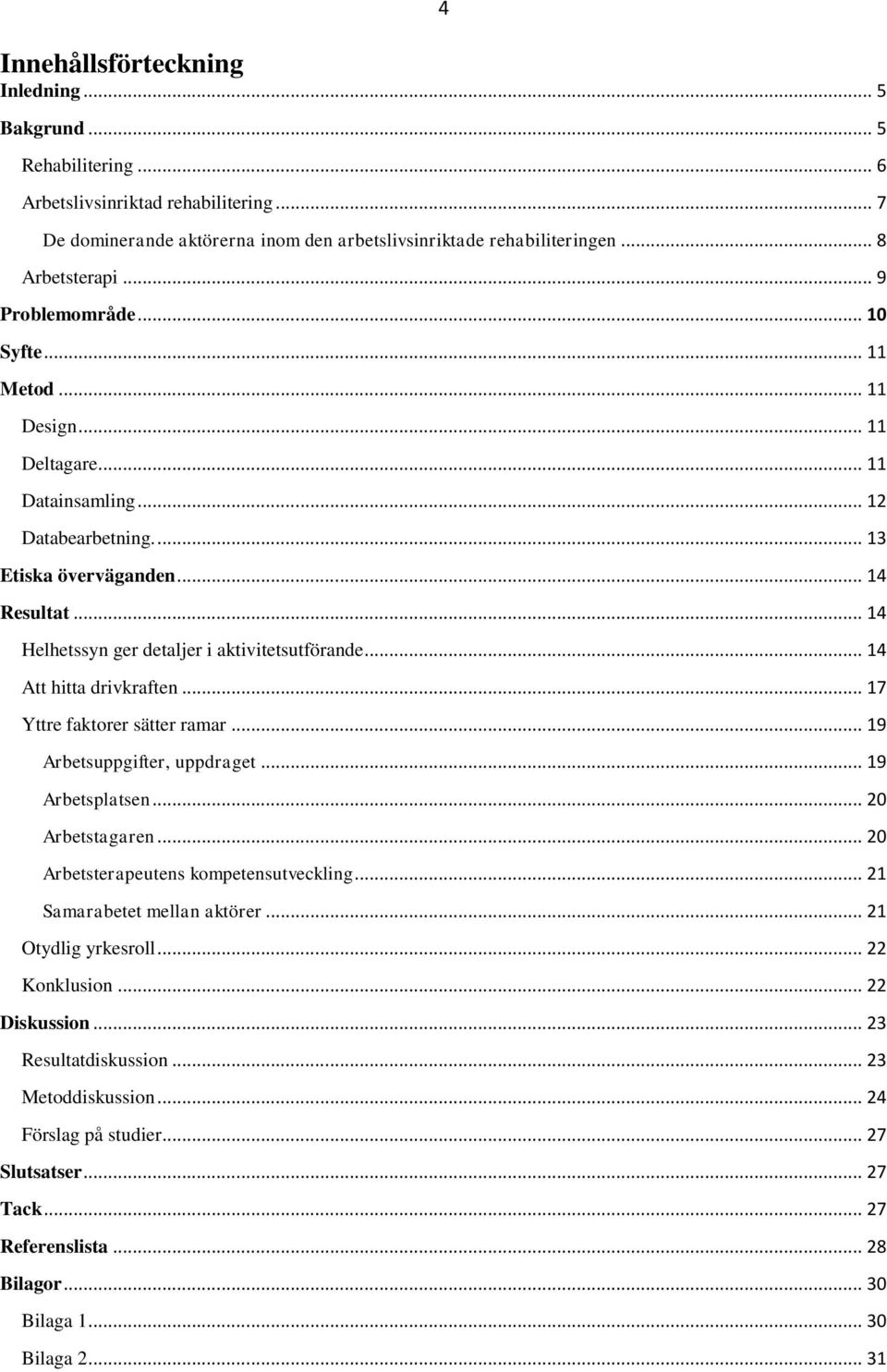 .. 14 Helhetssyn ger detaljer i aktivitetsutförande... 14 Att hitta drivkraften... 17 Yttre faktorer sätter ramar... 19 Arbetsuppgifter, uppdraget... 19 Arbetsplatsen... 20 Arbetstagaren.