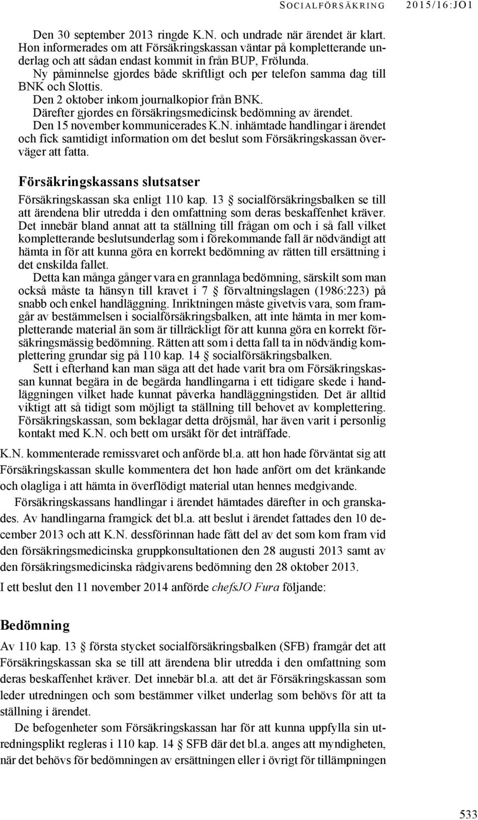 Ny påminnelse gjordes både skriftligt och per telefon samma dag till BNK och Slottis. Den 2 oktober inkom journalkopior från BNK. Därefter gjordes en försäkringsmedicinsk bedömning av ärendet.