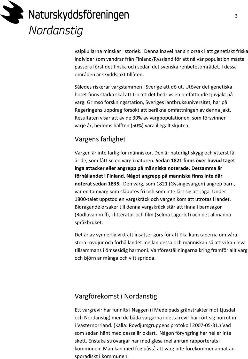 I dessa områden är skyddsjakt tillåten. Således riskerar vargstammen i Sverige att dö ut. Utöver det genetiska hotet finns starka skäl att tro att det bedrivs en omfattande tjuvjakt på varg.