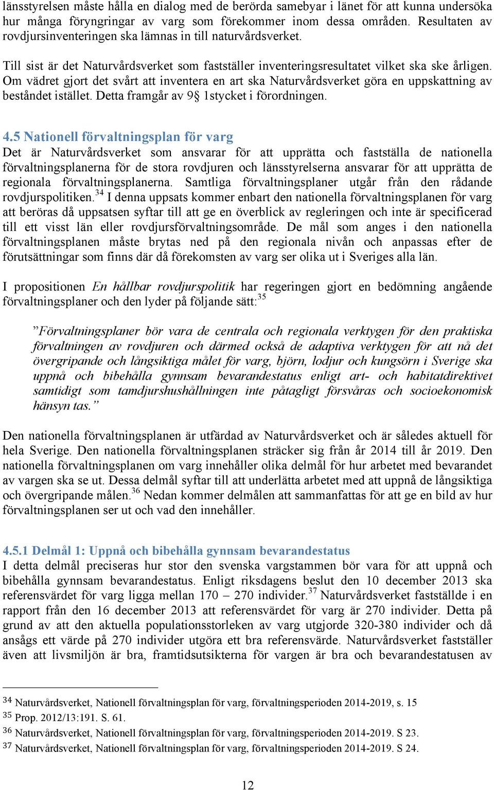 Om vädret gjort det svårt att inventera en art ska Naturvårdsverket göra en uppskattning av beståndet istället. Detta framgår av 9 1stycket i förordningen. 4.