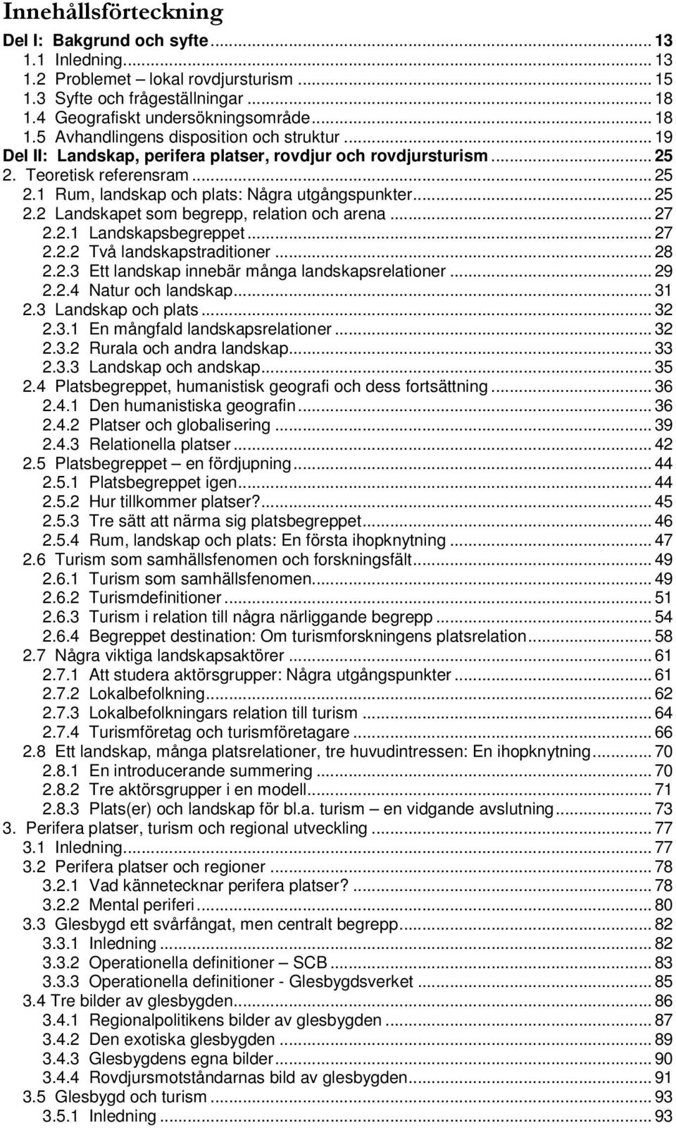 .. 27 2.2.1 Landskapsbegreppet... 27 2.2.2 Två landskapstraditioner... 28 2.2.3 Ett landskap innebär många landskapsrelationer... 29 2.2.4 Natur och landskap... 31 2.3 Landskap och plats... 32 2.3.1 En mångfald landskapsrelationer.