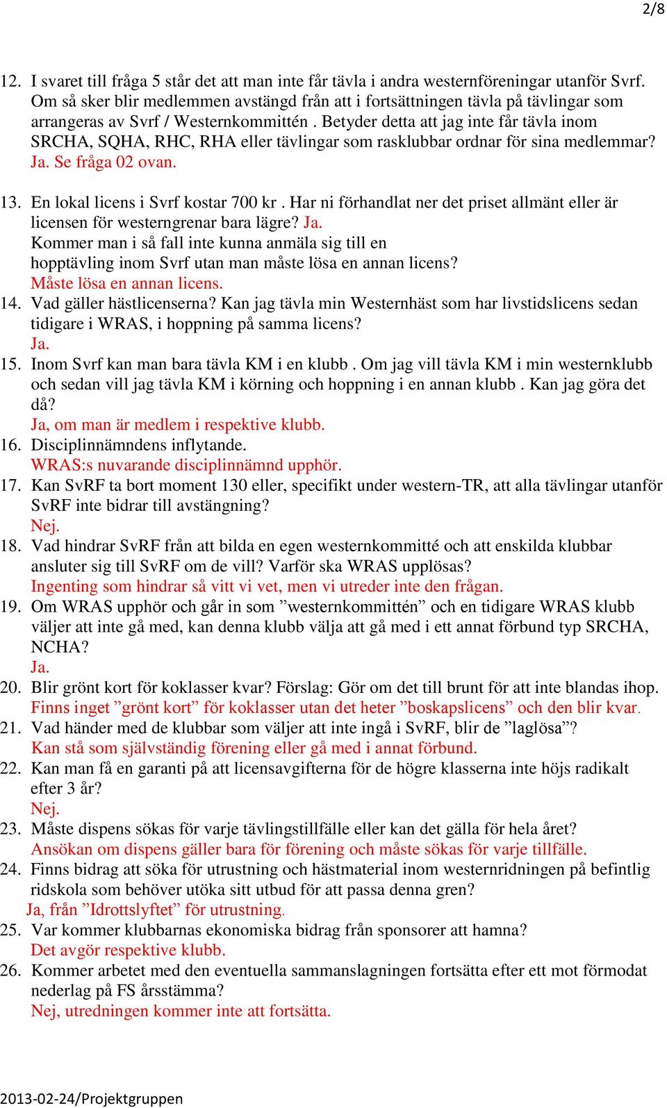 Betyder detta att jag inte får tävla inom SRCHA, SQHA, RHC, RHA eller tävlingar som rasklubbar ordnar för sina medlemmar? Se fråga 02 ovan. 13. En lokal licens i Svrf kostar 700 kr.