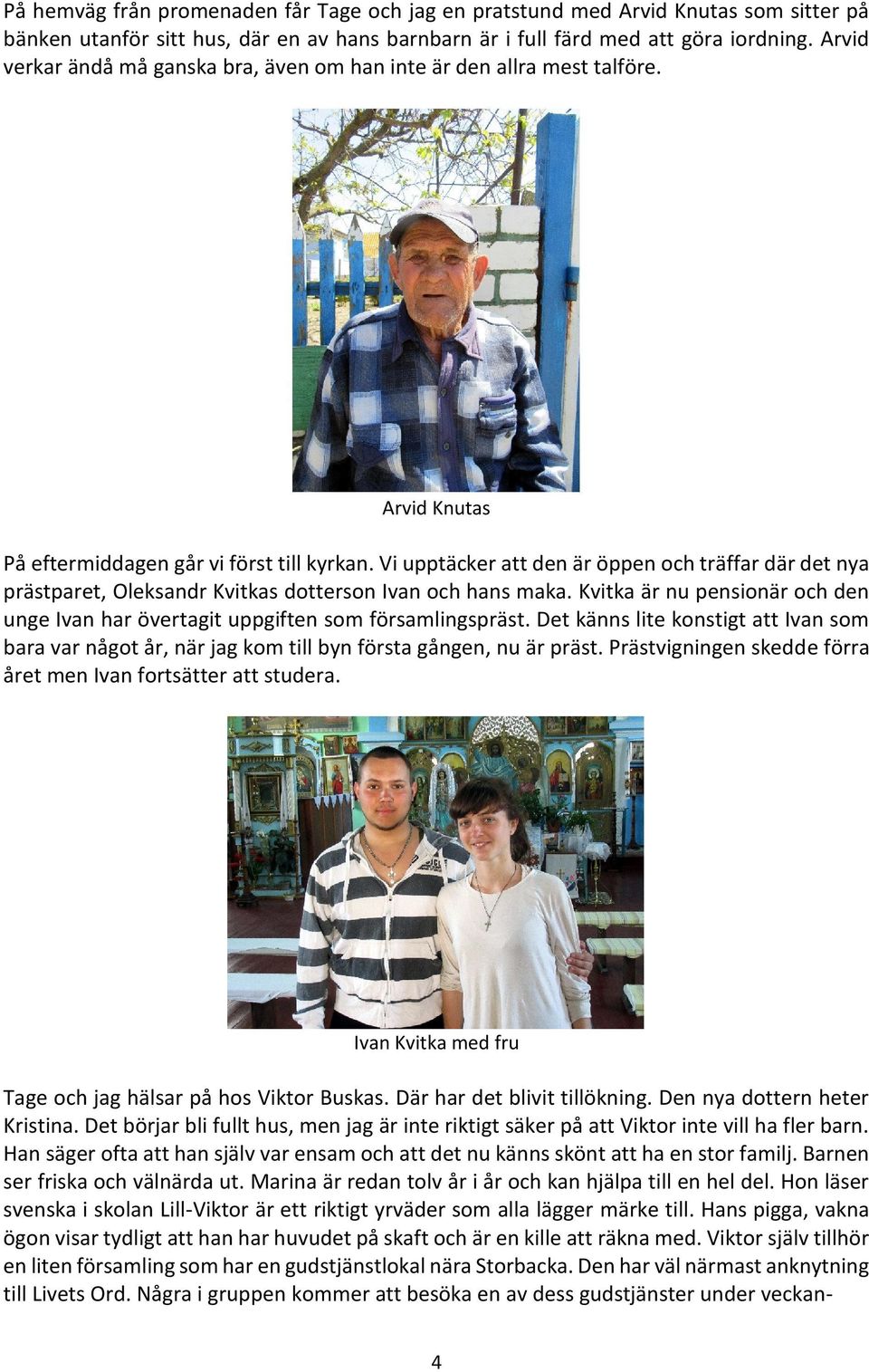 Vi upptäcker att den är öppen och träffar där det nya prästparet, Oleksandr Kvitkas dotterson Ivan och hans maka. Kvitka är nu pensionär och den unge Ivan har övertagit uppgiften som församlingspräst.