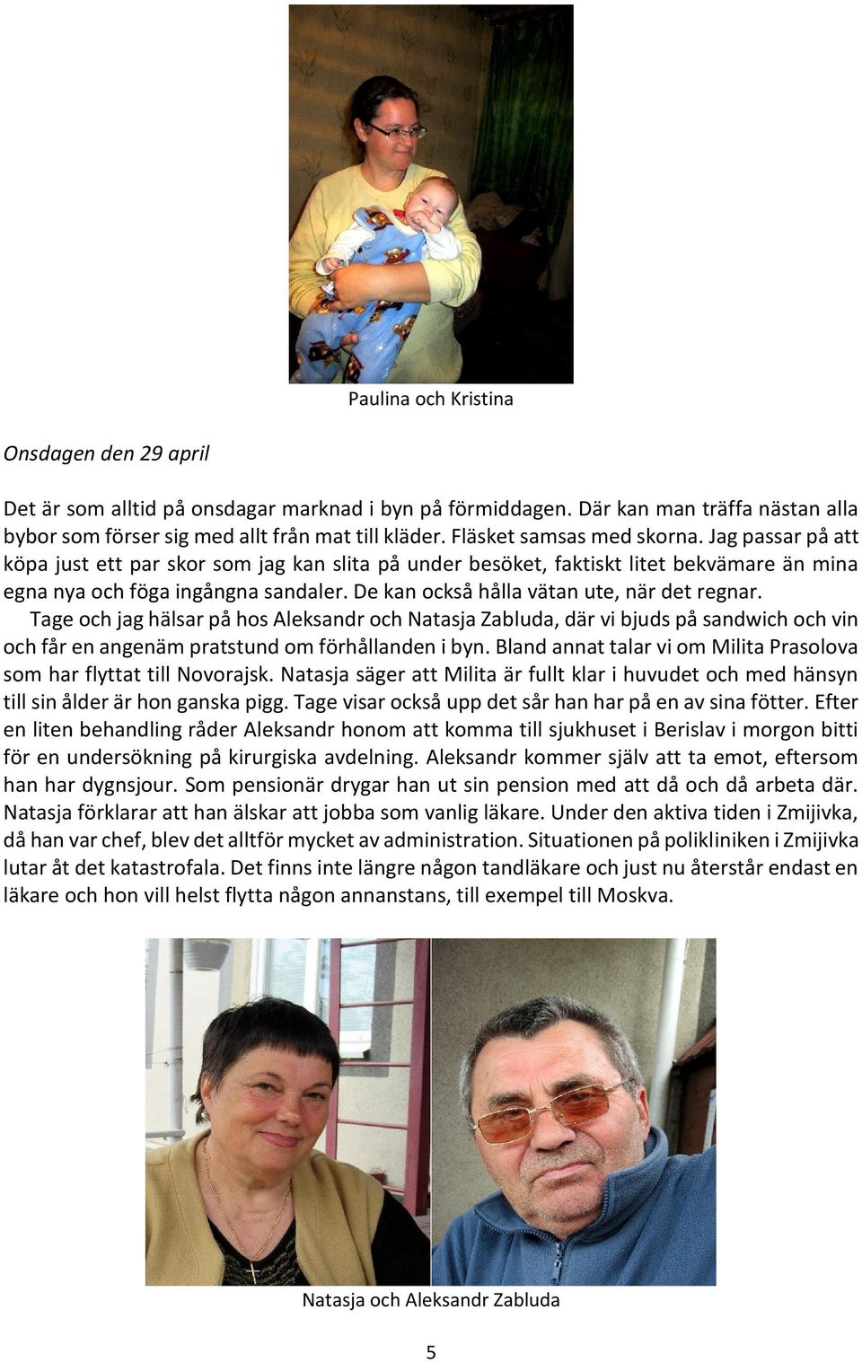 De kan också hålla vätan ute, när det regnar. Tage och jag hälsar på hos Aleksandr och Natasja Zabluda, där vi bjuds på sandwich och vin och får en angenäm pratstund om förhållanden i byn.