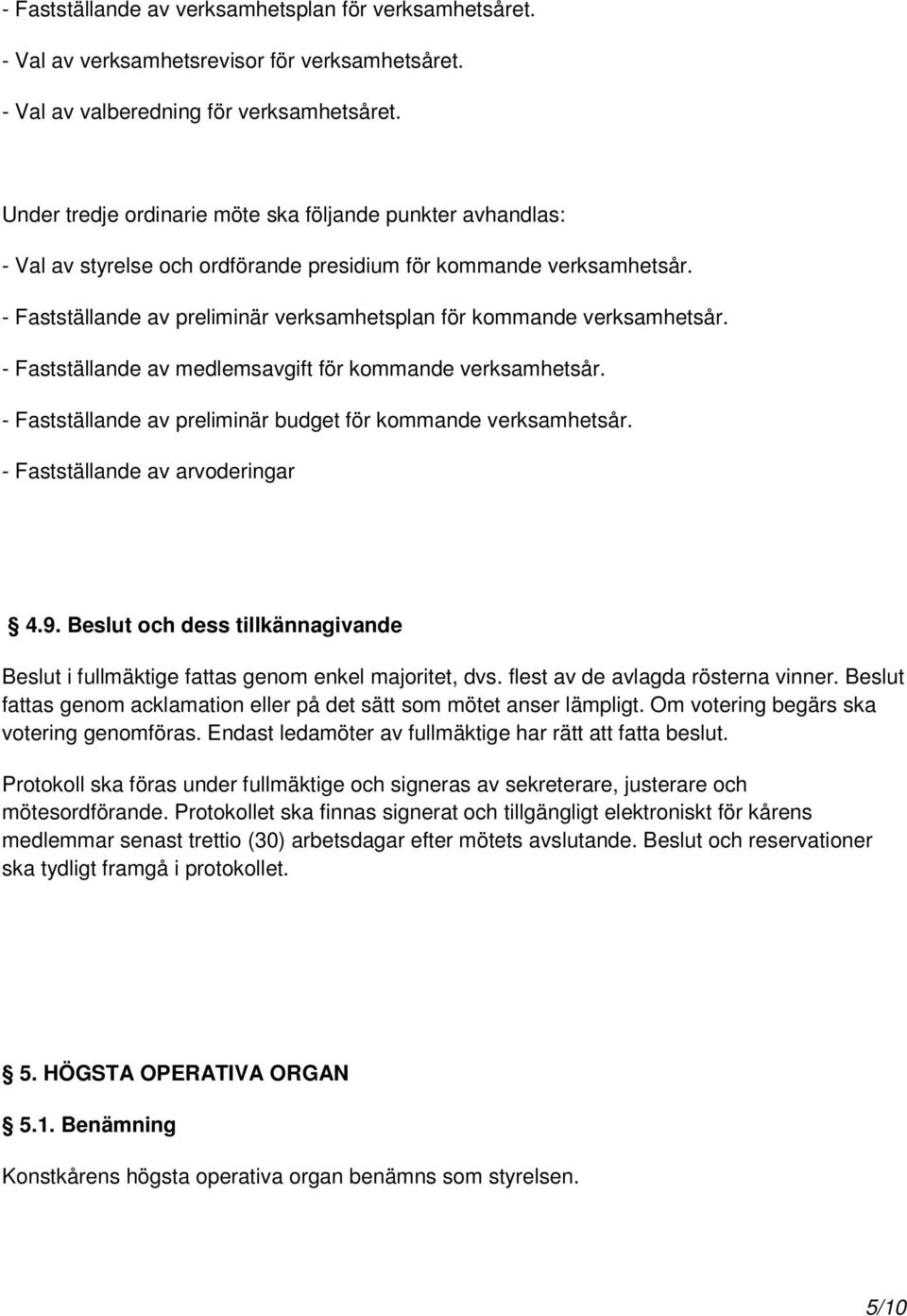 - Fastställande av preliminär verksamhetsplan för kommande verksamhetsår. - Fastställande av medlemsavgift för kommande verksamhetsår. - Fastställande av preliminär budget för kommande verksamhetsår.