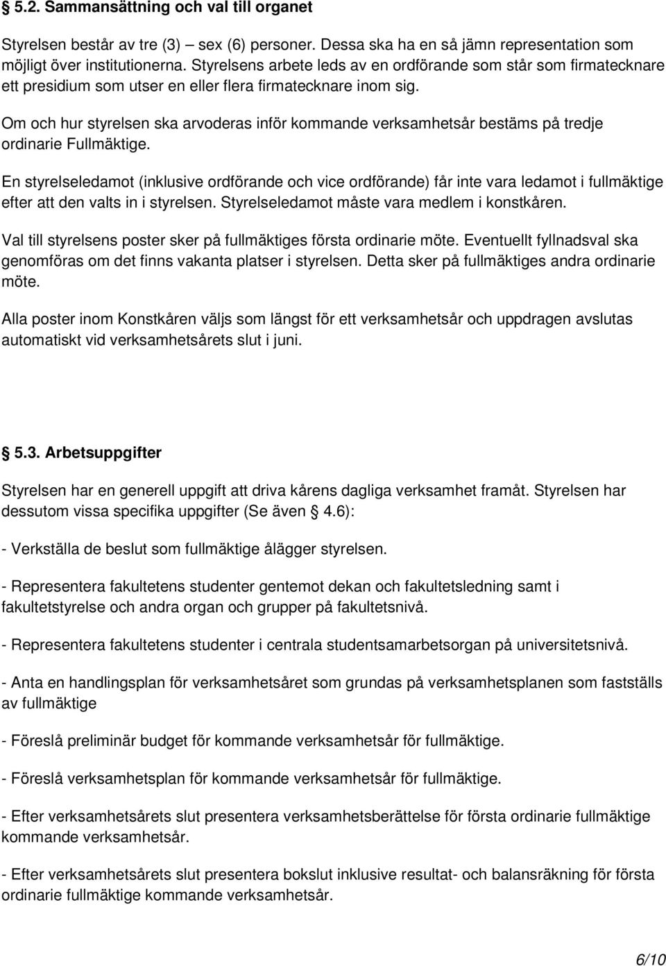 Om och hur styrelsen ska arvoderas inför kommande verksamhetsår bestäms på tredje ordinarie Fullmäktige.