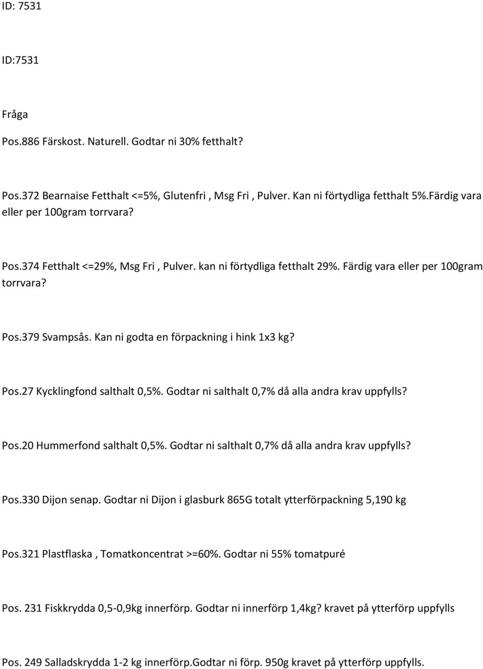 Godtar ni salthalt 0,7% då alla andra krav uppfylls? Pos.20 Hummerfond salthalt 0,5%. Godtar ni salthalt 0,7% då alla andra krav uppfylls? Pos.330 Dijon senap.