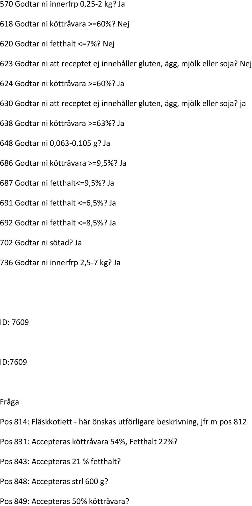 Ja 686 Godtar ni köttråvara >=9,5%? Ja 687 Godtar ni fetthalt<=9,5%? Ja 691 Godtar ni fetthalt <=6,5%? Ja 692 Godtar ni fetthalt <=8,5%? Ja 702 Godtar ni sötad? Ja 736 Godtar ni innerfrp 2,5-7 kg?