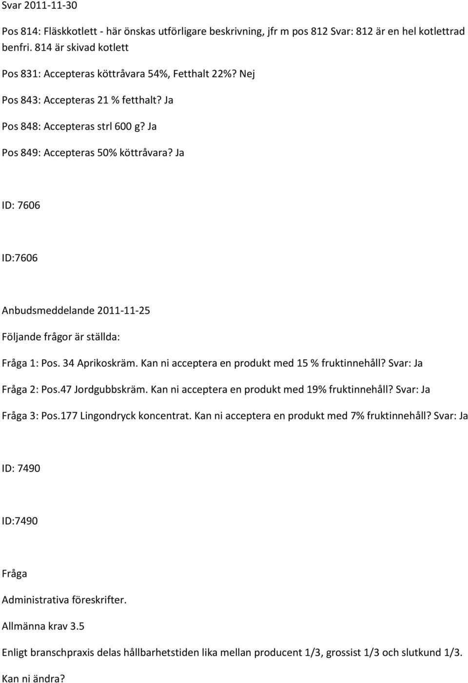34 Aprikoskräm. Kan ni acceptera en produkt med 15 % fruktinnehåll? Svar: Ja 2: Pos.47 Jordgubbskräm. Kan ni acceptera en produkt med 19% fruktinnehåll? Svar: Ja 3: Pos.177 Lingondryck koncentrat.