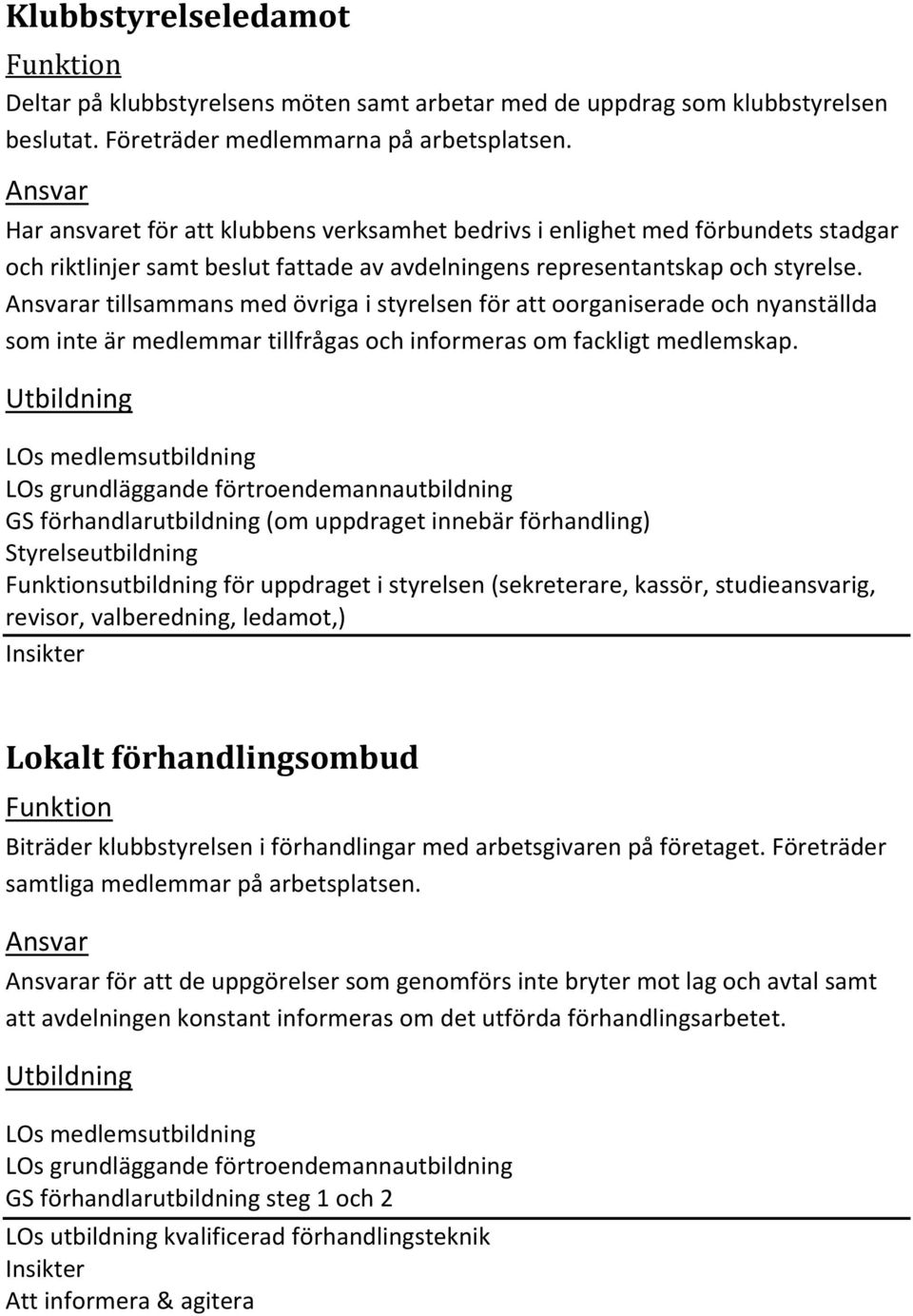 Ansvarar tillsammans med övriga i styrelsen för att oorganiserade och nyanställda som inte är medlemmar tillfrågas och informeras om fackligt medlemskap.