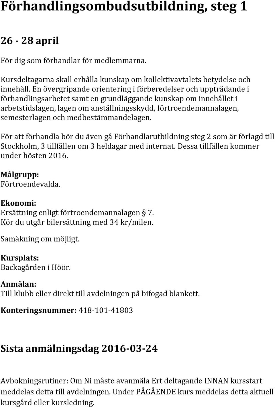 semesterlagen och medbestämmandelagen. För att förhandla bör du även gå Förhandlarutbildning steg 2 som är förlagd till Stockholm, 3 tillfällen om 3 heldagar med internat.