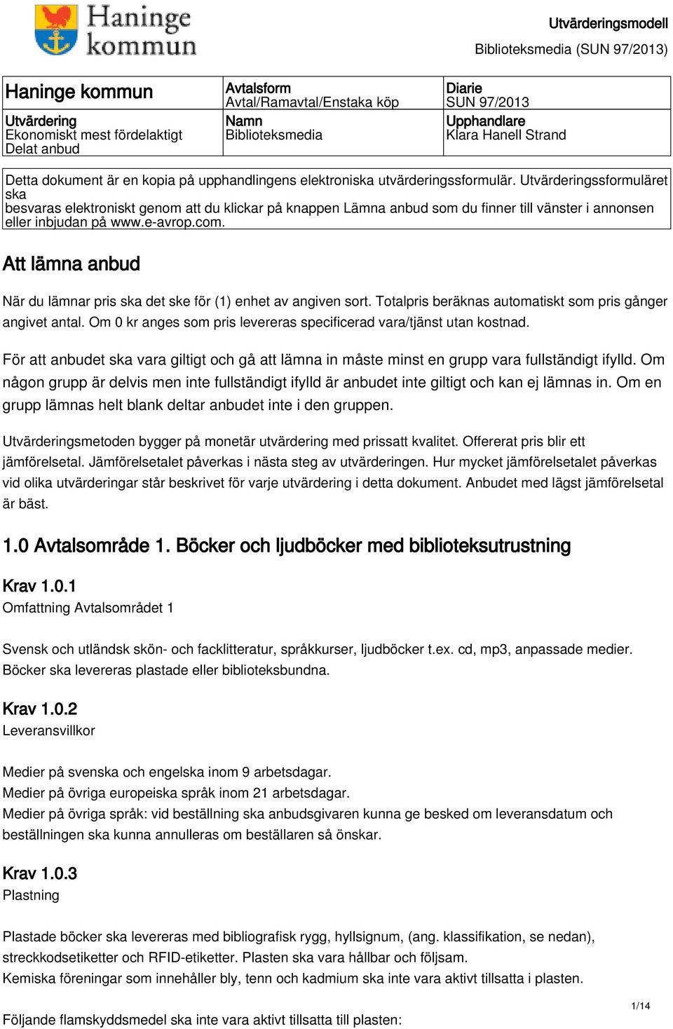 Utvärderingssformuläret ska besvaras elektroniskt genom att du klickar på knappen Lämna anbud som du finner till vänster i annonsen eller inbjudan på www.e-avrop.com.