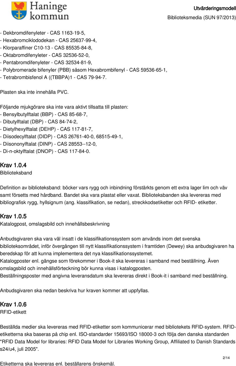 Följande mjukgörare ska inte vara aktivt tillsatta till plasten: - Bensylbutylftalat (BBP) - CAS 85-68-7, - Dibutylftalat (DBP) - CAS 84-74-2, - Dietylhexylftalat (DEHP) - CAS 117-81-7, -