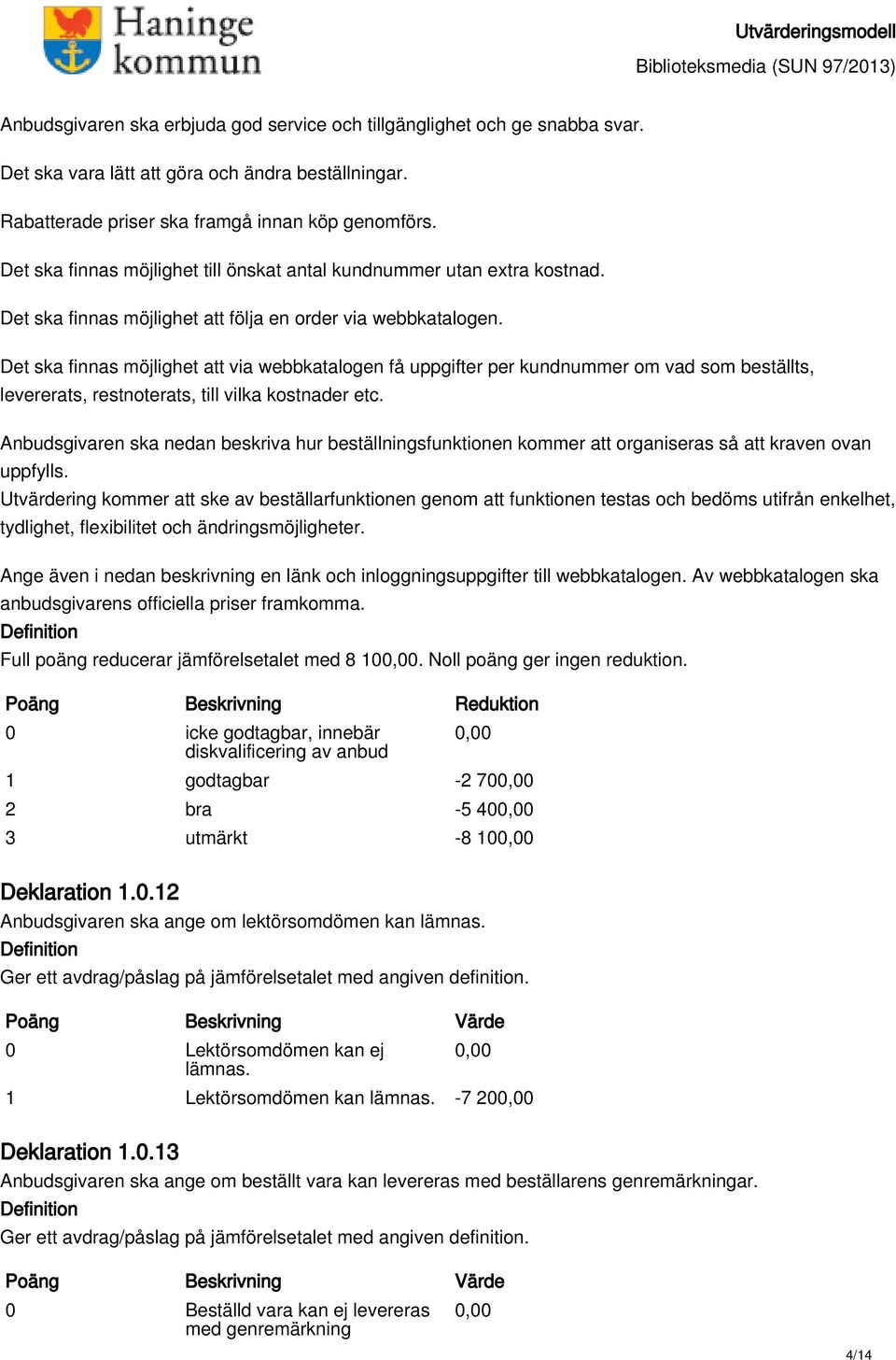 Det ska finnas möjlighet att via webbkatalogen få uppgifter per kundnummer om vad som beställts, levererats, restnoterats, till vilka kostnader etc.