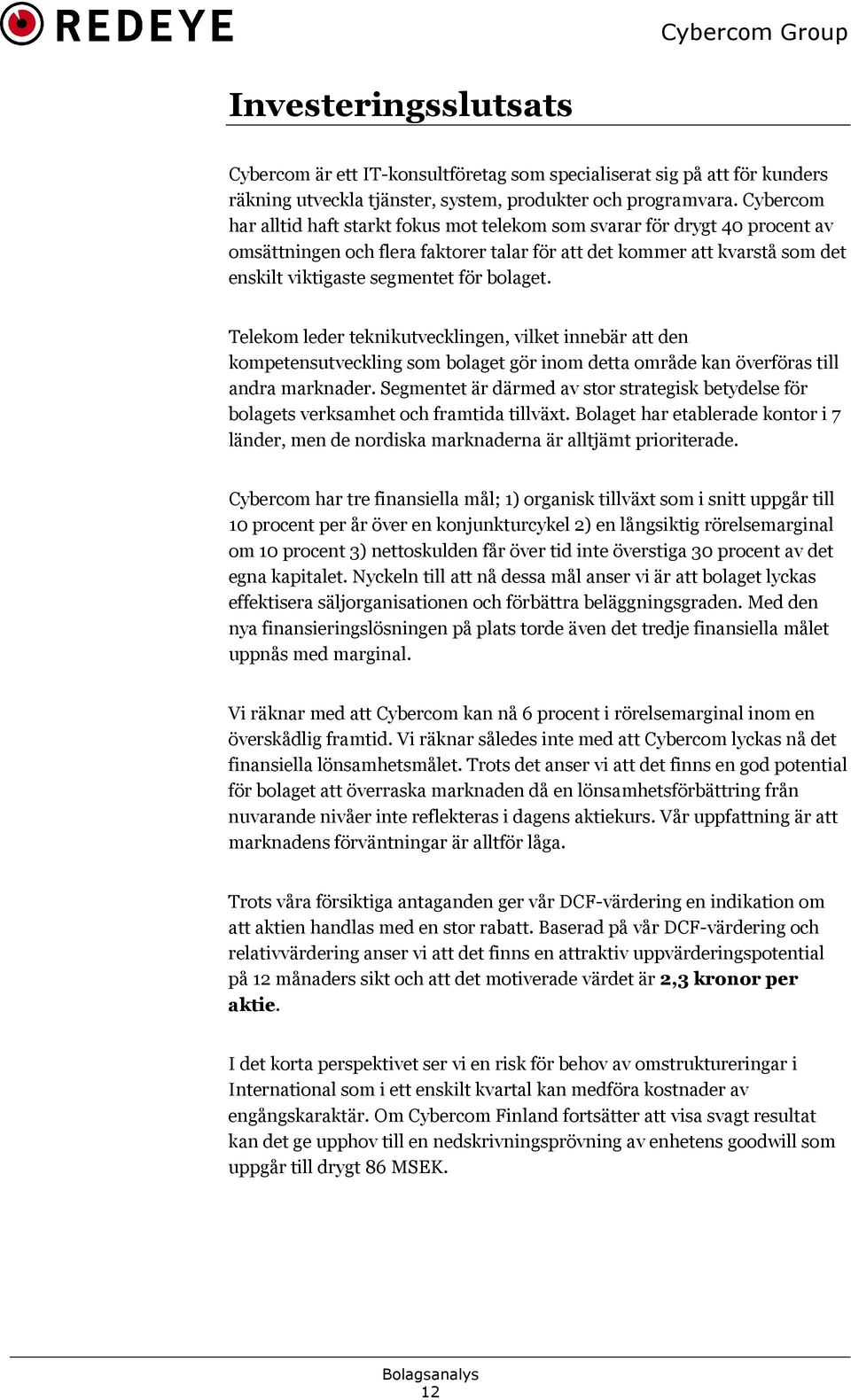 bolaget. Telekom leder teknikutvecklingen, vilket innebär att den kompetensutveckling som bolaget gör inom detta område kan överföras till andra marknader.