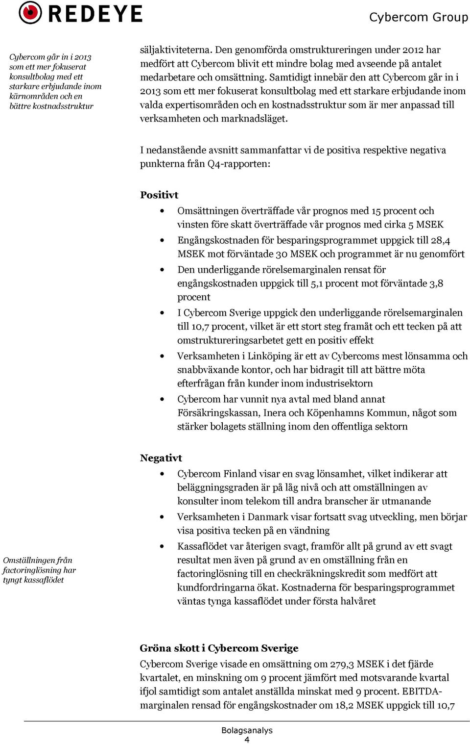 Samtidigt innebär den att Cybercom går in i 2013 som ett mer fokuserat konsultbolag med ett starkare erbjudande inom valda expertisområden och en kostnadsstruktur som är mer anpassad till