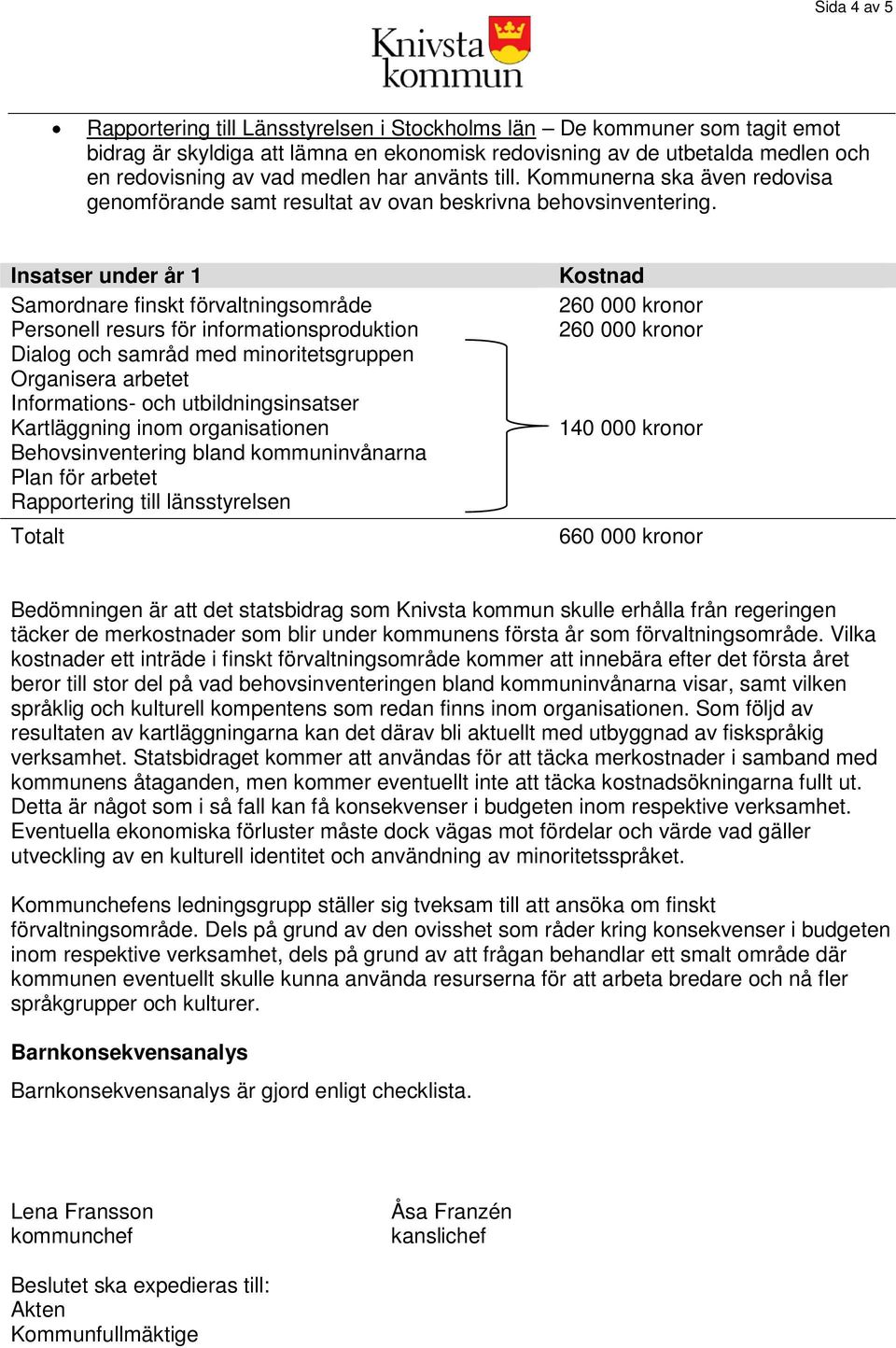 Insatser under år 1 Samordnare finskt förvaltningsområde Personell resurs för informationsproduktion Dialog och samråd med minoritetsgruppen Organisera arbetet Informations- och utbildningsinsatser