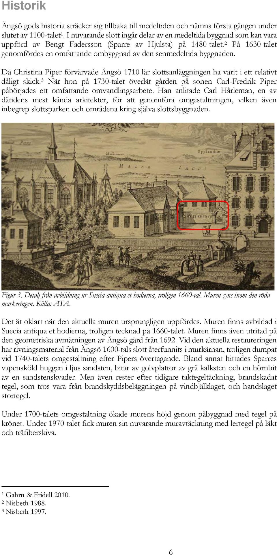 2 På 1630-talet genomfördes en omfattande ombyggnad av den senmedeltida byggnaden. Då Christina Piper förvärvade Ängsö 1710 lär slottsanläggningen ha varit i ett relativt dåligt skick.