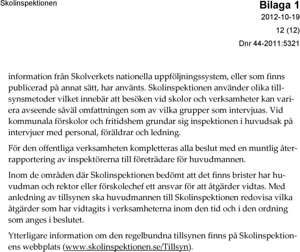 Vid kommunala förskolor och fritidshem grundar sig inspektionen i huvudsak på intervjuer med personal, föräldrar och ledning.