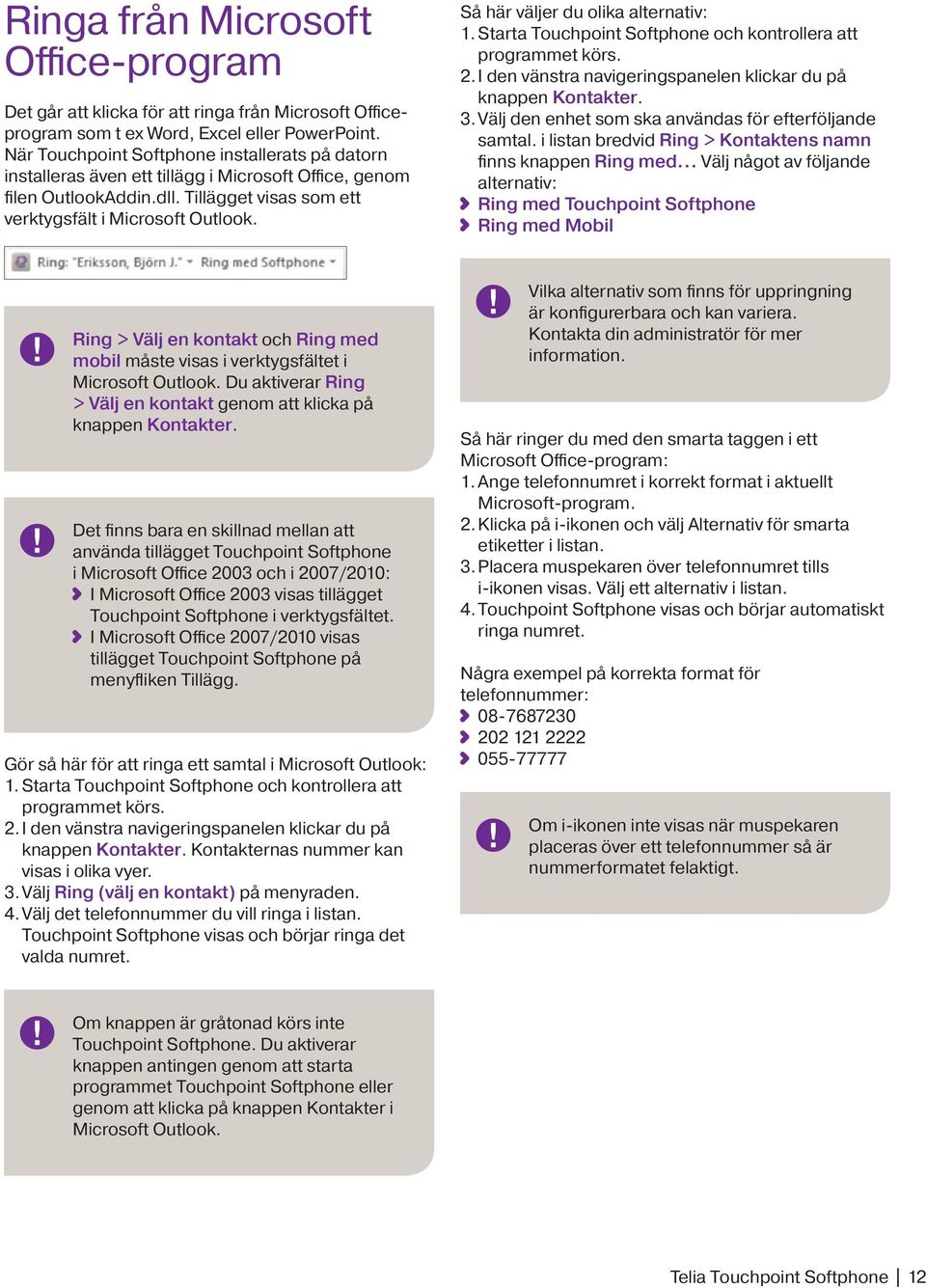 Så här väljer du olika alternativ: 1. Starta Touchpoint Softphone och kontrollera att programmet körs. 2. I den vänstra navigeringspanelen klickar du på knappen Kontakter. 3.