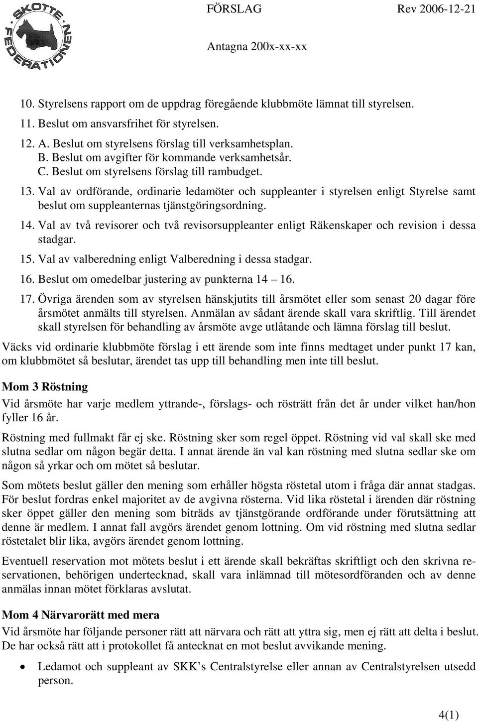 Val av ordförande, ordinarie ledamöter och suppleanter i styrelsen enligt Styrelse samt beslut om suppleanternas tjänstgöringsordning. 14.