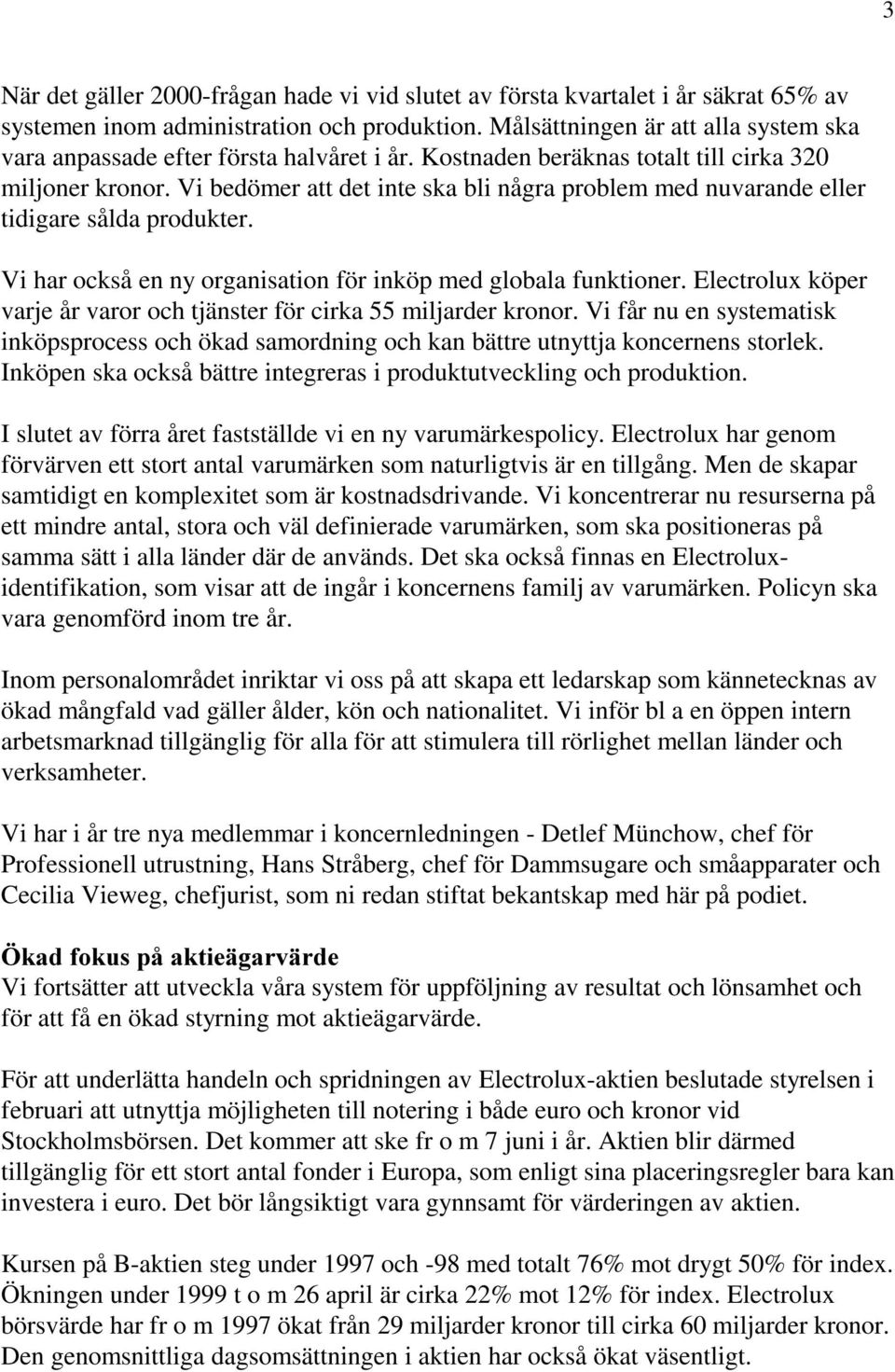 Vi bedömer att det inte ska bli några problem med nuvarande eller tidigare sålda produkter. Vi har också en ny organisation för inköp med globala funktioner.