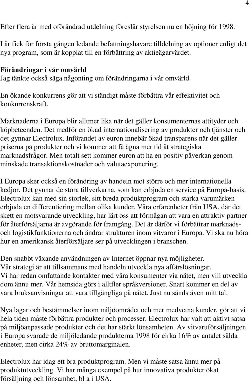 Jag tänkte också säga någonting om förändringarna i vår omvärld. En ökande konkurrens gör att vi ständigt måste förbättra vår effektivitet och konkurrenskraft.