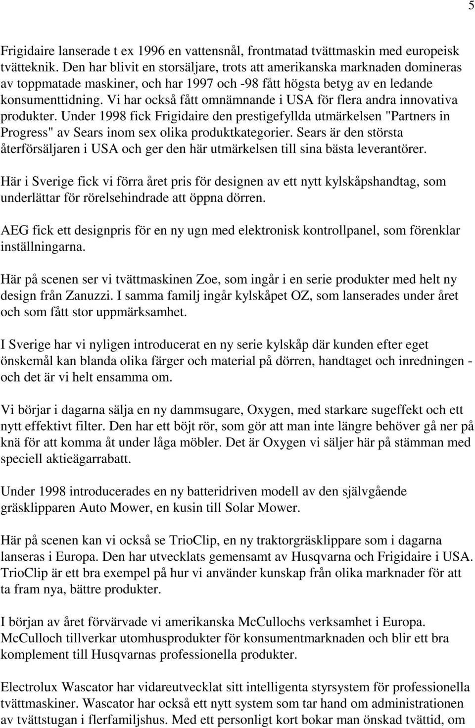 Vi har också fått omnämnande i USA för flera andra innovativa produkter. Under 1998 fick Frigidaire den prestigefyllda utmärkelsen "Partners in Progress" av Sears inom sex olika produktkategorier.