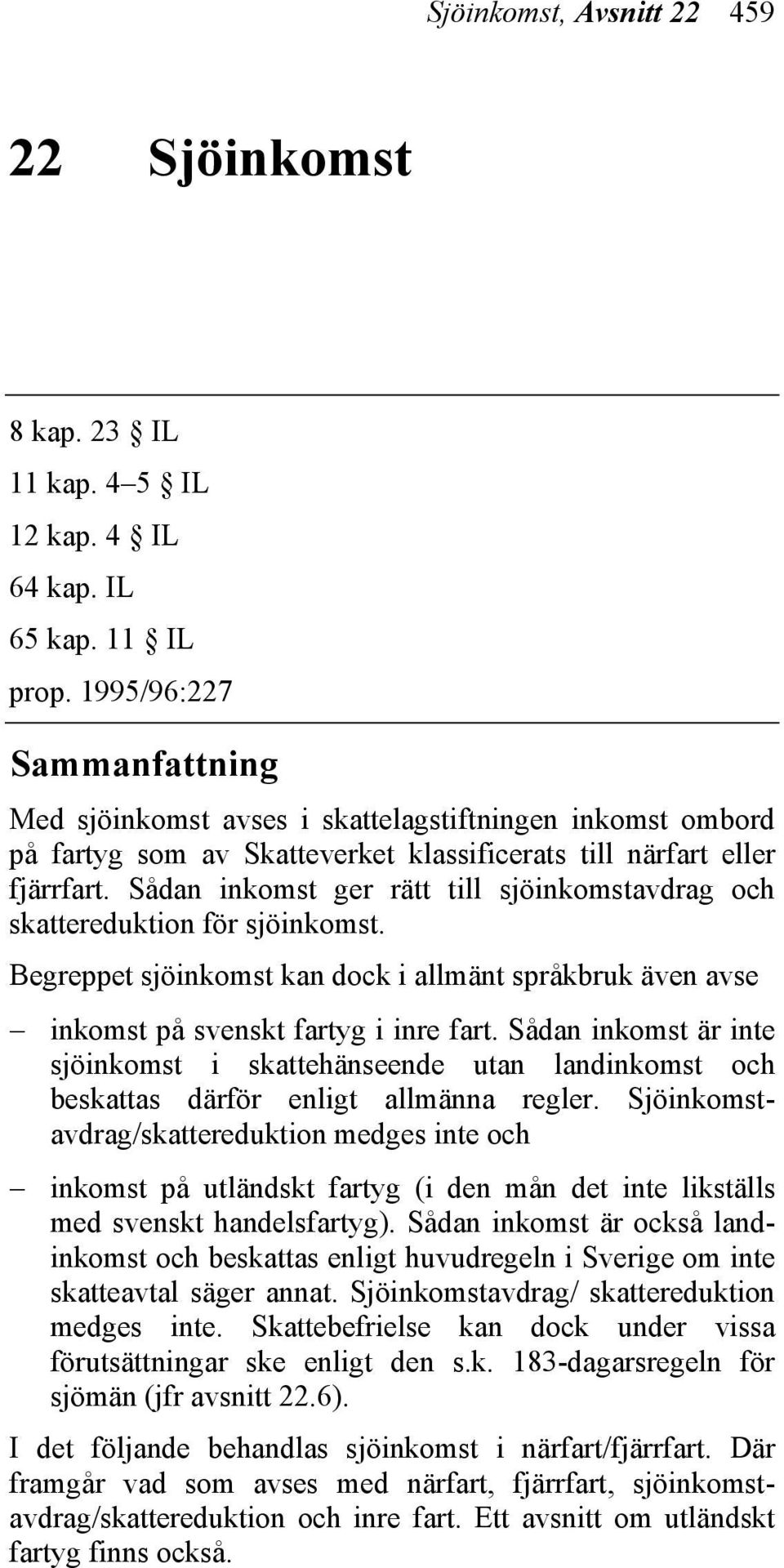 Sådan inkomst ger rätt till sjöinkomstavdrag och skattereduktion för sjöinkomst. Begreppet sjöinkomst kan dock i allmänt språkbruk även avse inkomst på svenskt fartyg i inre fart.